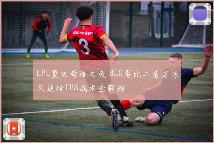 LPL夏决奇迹之夜 BLG零比二落后惊天逆转TES战术全解构