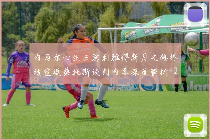 内马尔心生去意利雅得新月之路终结重返桑托斯谈判内幕深度解析