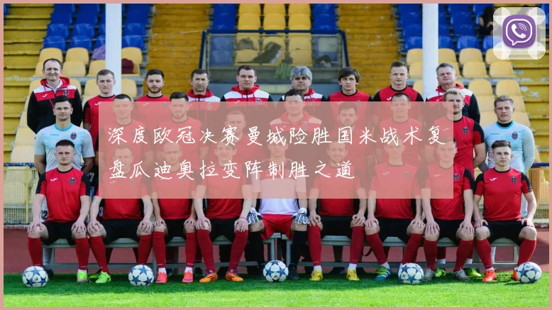 深度欧冠决赛曼城险胜国米战术复盘瓜迪奥拉变阵制胜之道