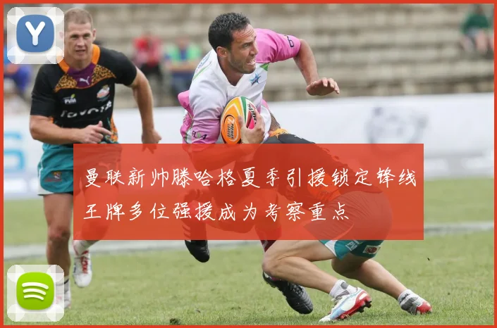 曼联新帅滕哈格夏季引援锁定锋线王牌多位强援成为考察重点